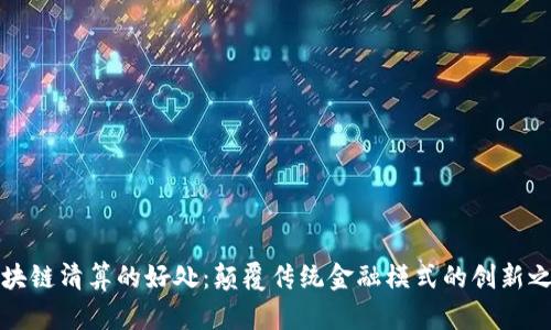 区块链清算的好处：颠覆传统金融模式的创新之路