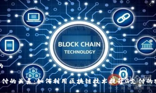 思考一个且的

区块链与G支付的关系：如何利用区块链技术提升G支付的安全性和效率