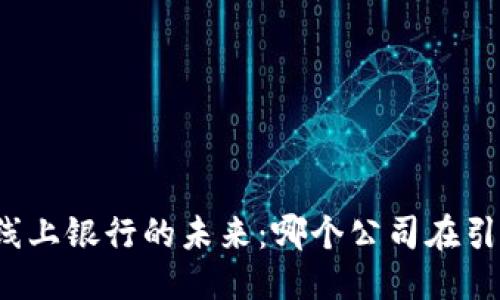 思考

区块链线上银行的未来：哪个公司在引领变革？