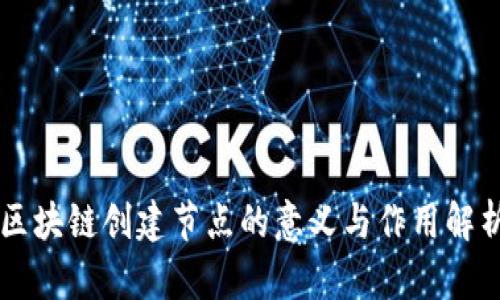 区块链创建节点的意义与作用解析