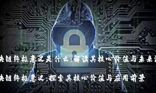 区块链终极意义是什么：解读其核心价值与未来潜力

区块链终极意义：探索其核心价值与应用前景