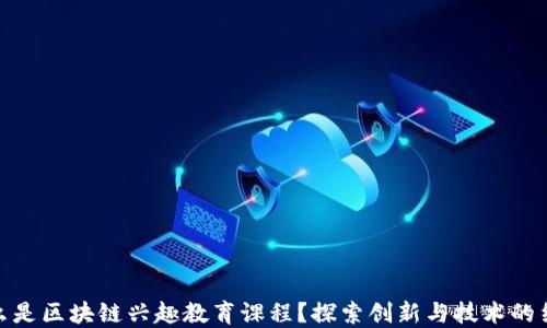 
什么是区块链兴趣教育课程？探索创新与技术的结合