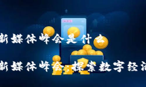 区块链新媒体峰会是什么

区块链新媒体峰会：探索数字经济的未来