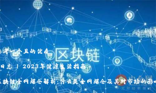思考一个且的优质

 日志 | 2023年健康生活指南 

区块链全网爆仓解析：什么是全网爆仓及其对市场的影响