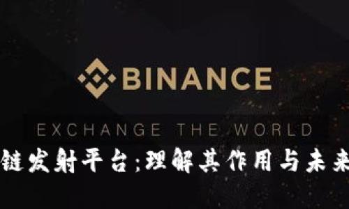 区块链发射平台：理解其作用与未来发展