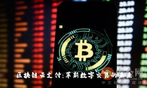 区块链云支付：革新数字交易的未来