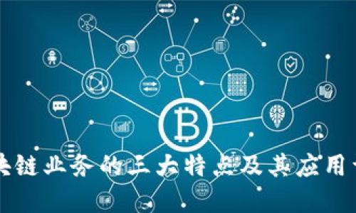 区块链业务的三大特点及其应用详解