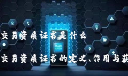 区块链交易资质证书是什么

区块链交易资质证书的定义、作用与获取方式