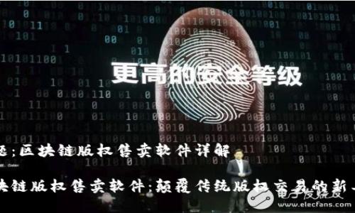 主题：区块链版权售卖软件详解

区块链版权售卖软件：颠覆传统版权交易的新工具