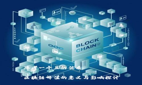思考一个且的优质

区块链峰值的意义与影响探讨