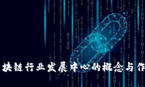 区块链行业发展中心的概念与作用