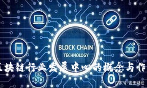 区块链行业发展中心的概念与作用