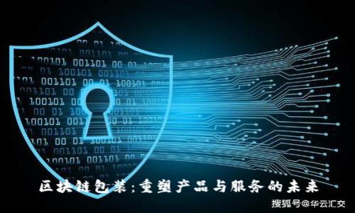 区块链包装：重塑产品与服务的未来
