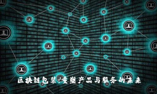 区块链包装：重塑产品与服务的未来