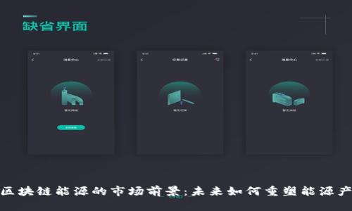 : 区块链能源的市场前景：未来如何重塑能源产业