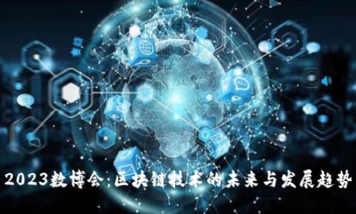 2023数博会：区块链技术的未来与发展趋势