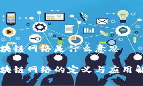 区块链网络是什么意思

区块链网络的定义与应用解析