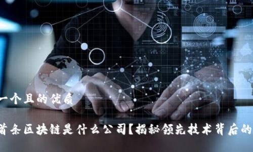 思考一个且的优质

全国首条区块链是什么公司？揭秘领先技术背后的企业！