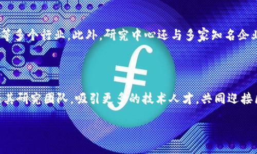 核信区块链研究中心是什么

核信区块链研究中心（以下简称“研究中心”）是一个专注于区块链技术研究、开发和应用的专业机构。成立之初，研究中心的目标是推动区块链技术在各个行业的落地应用，并提升国家在区块链技术方面的自主创新能力。研究中心不仅聚焦于理论研究，还包括技术开发、行业解决方案的提供以及相关政策的咨询等。

核信区块链研究中心的背景与使命

随着数字经济的快速发展，区块链技术引起了广泛关注。其去中心化、透明性和安全性引发了各界的深入研究与讨论。核信区块链研究中心正是在这样的背景下应运而生，其使命是引领区块链行业的发展，推动技术创新，加速区块链在金融、物流、供应链等多个领域的应用，服务于国家数字经济的转型升级。

核信区块链研究中心的核心功能

研究中心有多项核心功能。首先，它承担了区块链技术的基础研究，探索其原理、架构以及潜在的应用场景。其次，研究中心致力于开发区块链应用程序，协助企业和政府实现数字化转型。此外，研究中心还提供政策咨询，帮助各方理解和适应区块链带来的新挑战与新机遇。最后，研究中心希望通过合作与交流推动全球区块链技术的进步。

核信区块链研究中心的研究领域

研究中心涉及多个研究领域，主要包括但不限于：智能合约、去中心化金融（DeFi）、数字身份、跨链技术、区块链治理等。每个领域都具有广泛的应用前景，研究中心通过深入研究这些领域，力求为相关企业和政府机构提供切实可行的解决方案。

核信区块链研究中心的成果

经过多年的发展，研究中心已经取得了一系列显著的研究成果。包括多个区块链平台的研发和应用案例，这些案例涵盖了金融、物流、供应链、医疗等多个行业。此外，研究中心还与多家知名企业和高校建立了合作关系，共同推动区块链技术的研究与实践。

核信区块链研究中心的未来展望

展望未来，核信区块链研究中心将继续专注于区块链技术的发展，积极推动行业标准的制定，促进国际间的技术交流和合作。研究中心还计划扩大其研究团队，吸引更多的技术人才，共同迎接区块链技术带来的新挑战。

核信区块链研究中心：推动区块链技术创新与应用