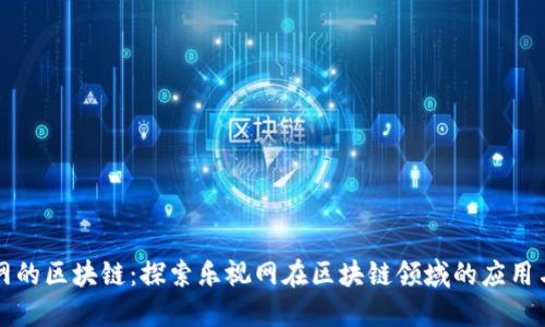 乐视网的区块链：探索乐视网在区块链领域的应用与发展