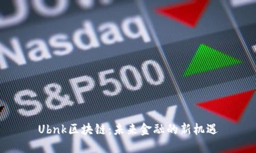 Ubnk区块链：未来金融的新机遇