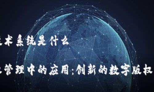 区块链版权技术系统是什么

区块链在版权管理中的应用：创新的数字版权保护解决方案