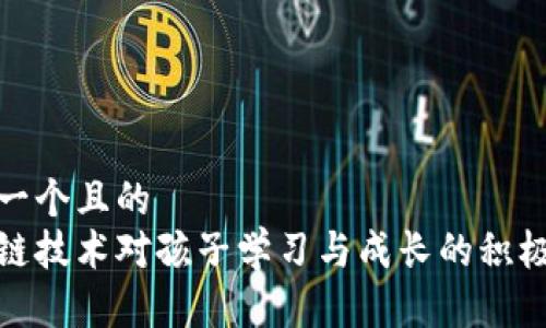 思考一个且的  
区块链技术对孩子学习与成长的积极影响