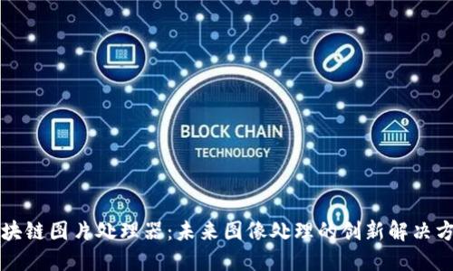 区块链图片处理器：未来图像处理的创新解决方案