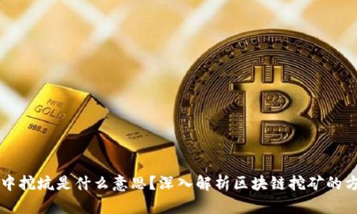 区块链中挖坑是什么意思？深入解析区块链挖矿的方方面面