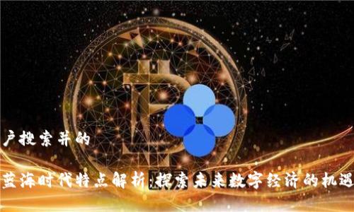 思考用户搜索并的

区块链蓝海时代特点解析：探索未来数字经济的机遇与挑战