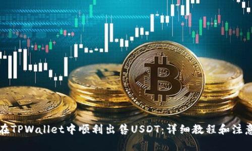如何在TPWallet中顺利出售USDT：详细教程和注意事项