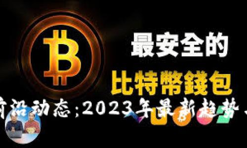 区块链最前沿动态：2023年最新趋势与科技突破