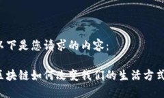 以下是您请求的内容：区块链如何改变我们的生