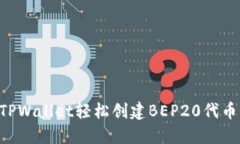 如何使用TPWallet轻松创建BEP20代币：详细指南