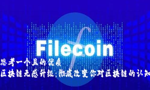 思考一个且的优质
区块链无感升级：彻底改变你对区块链的认知
