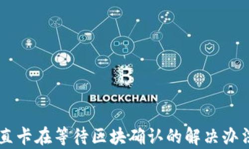 
TPWallet一直卡在等待区块确认的解决办法与深度分析