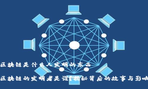 区块链是什么人发明的东西

区块链的发明者是谁？揭秘背后的故事与影响