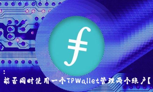 :
能否同时使用一个TPWallet管理两个账户？