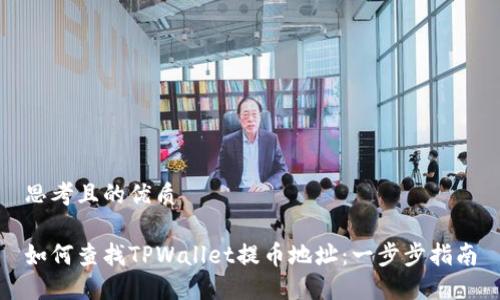 思考且的优质

如何查找TPWallet提币地址：一步步指南