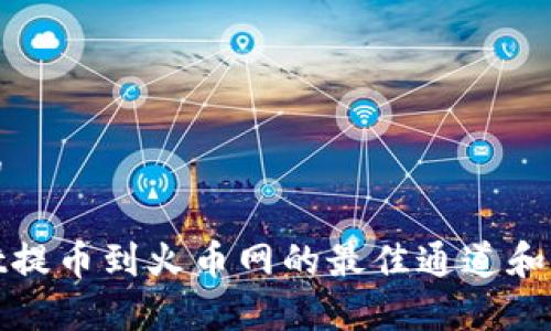 思考且的

tpwallet提币到火币网的最佳通道和操作指南