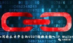 如何将火币平台的USDT转换并转入TP Wallet？